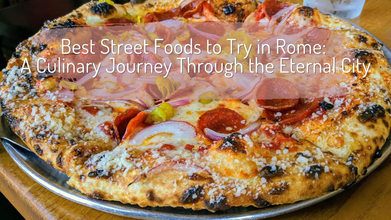 Best Street Foods to Try in Rome: A Culinary Journey Through the Eternal City